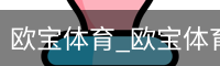 欧宝体育_欧宝体育(中国)官方网站-OUBAOSPORTS